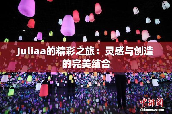 Juliaa的精彩之旅：灵感与创造的完美结合