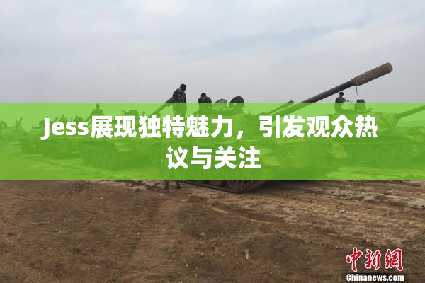 Jess展现独特魅力，引发观众热议与关注