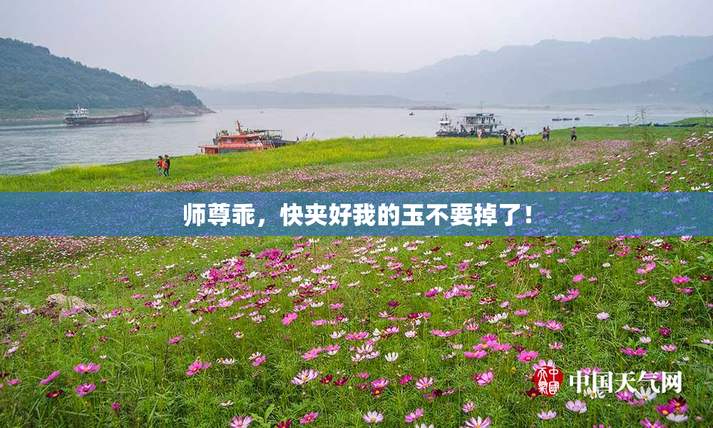 师尊乖，快夹好我的玉不要掉了！