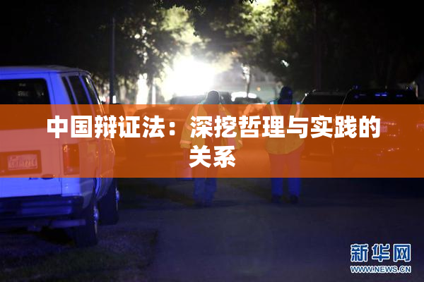 中国辩证法：深挖哲理与实践的关系