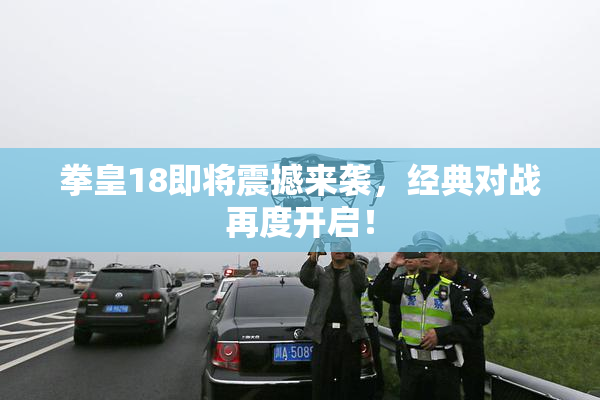 拳皇18即将震撼来袭，经典对战再度开启！