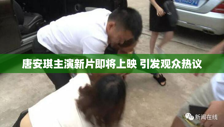 唐安琪主演新片即将上映 引发观众热议