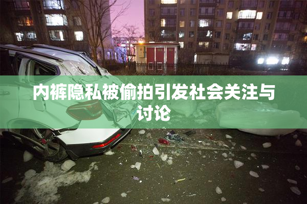 内裤隐私被偷拍引发社会关注与讨论