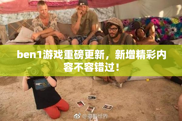 ben1游戏重磅更新，新增精彩内容不容错过！
