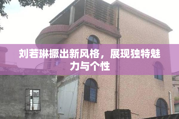 刘若琳撅出新风格，展现独特魅力与个性