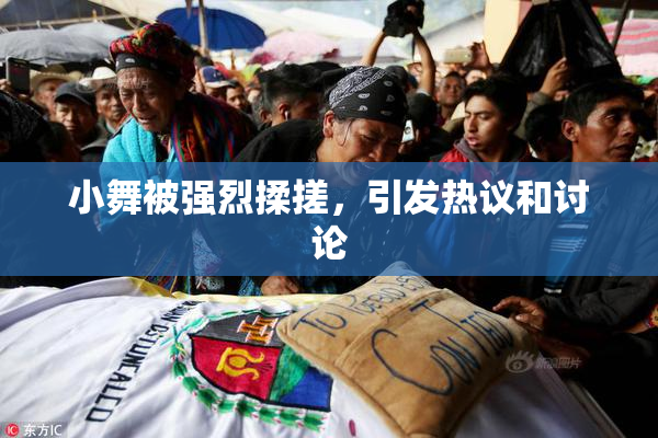 小舞被强烈揉搓，引发热议和讨论