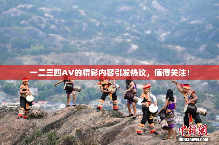 一二三四AV的精彩内容引发热议，值得关注！