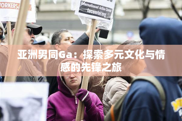 亚洲男同Ga：探索多元文化与情感的先锋之旅