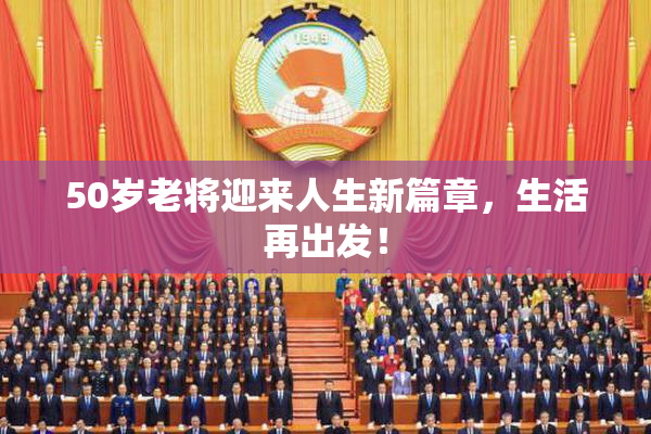 50岁老将迎来人生新篇章，生活再出发！
