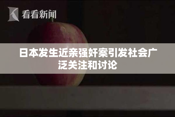 日本发生近亲强奸案引发社会广泛关注和讨论