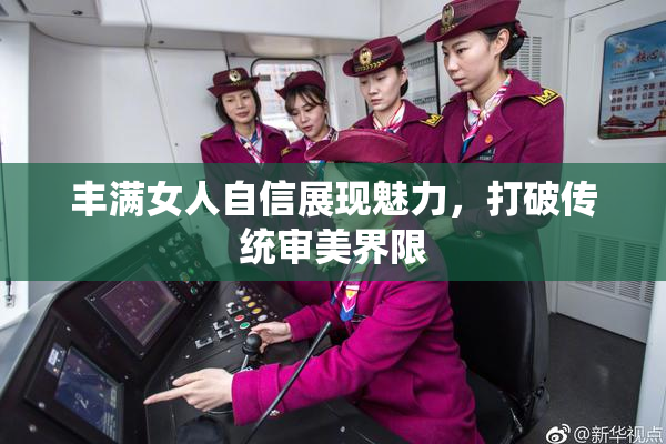 丰满女人自信展现魅力，打破传统审美界限