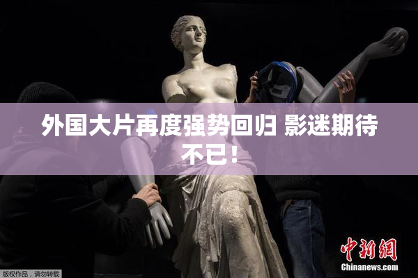 外国大片再度强势回归 影迷期待不已！