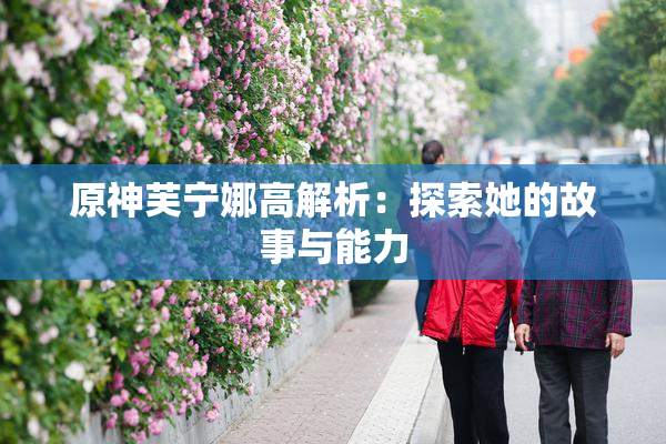 原神芙宁娜高解析：探索她的故事与能力
