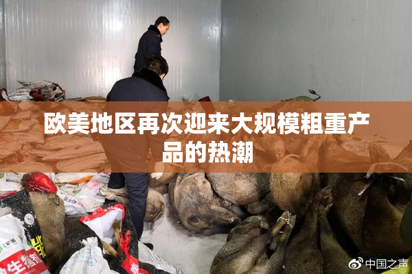 欧美地区再次迎来大规模粗重产品的热潮