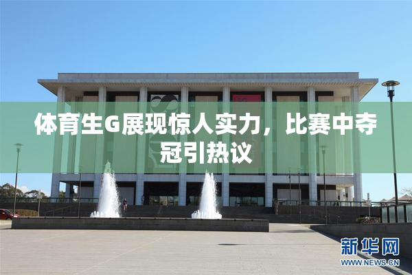 体育生G展现惊人实力，比赛中夺冠引热议