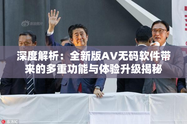 深度解析：全新版AV无码软件带来的多重功能与体验升级揭秘