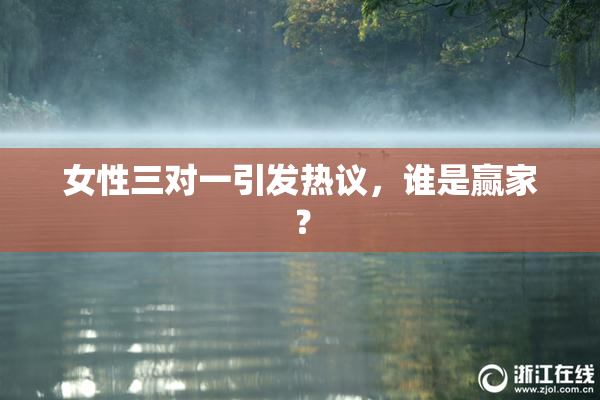 女性三对一引发热议，谁是赢家？