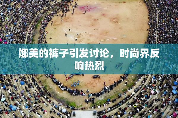 娜美的裤子引发讨论，时尚界反响热烈