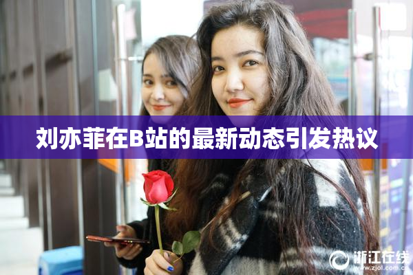 刘亦菲在B站的最新动态引发热议