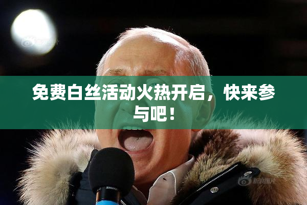 免费白丝活动火热开启，快来参与吧！