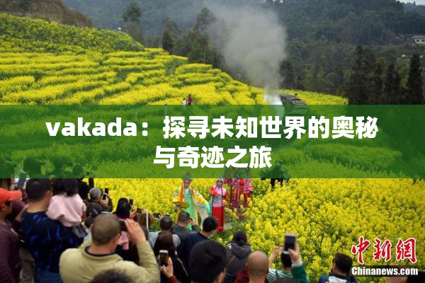 vakada：探寻未知世界的奥秘与奇迹之旅