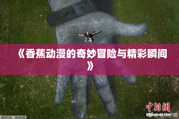 《香蕉动漫的奇妙冒险与精彩瞬间》
