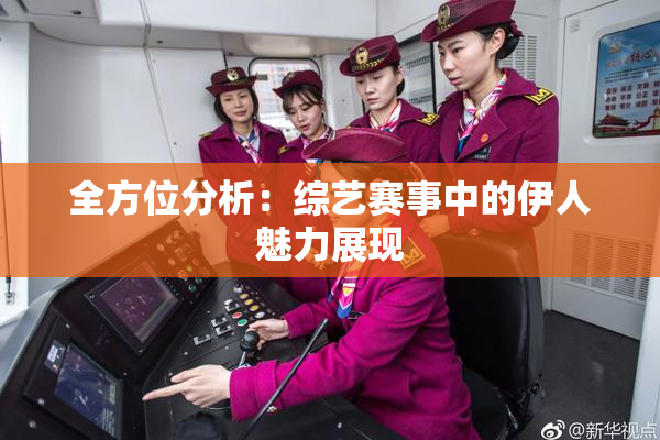 全方位分析：综艺赛事中的伊人魅力展现