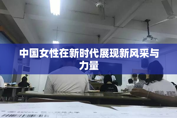 中国女性在新时代展现新风采与力量