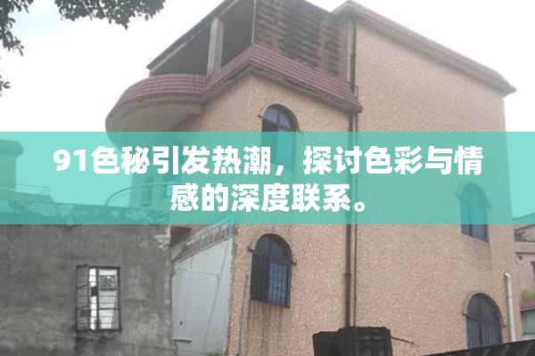 91色秘引发热潮，探讨色彩与情感的深度联系。