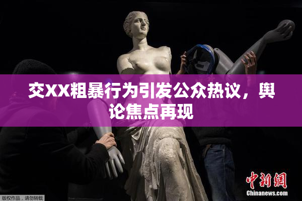 交XX粗暴行为引发公众热议，舆论焦点再现