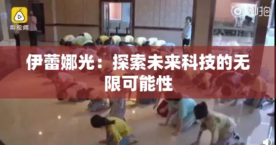 伊蕾娜光：探索未来科技的无限可能性