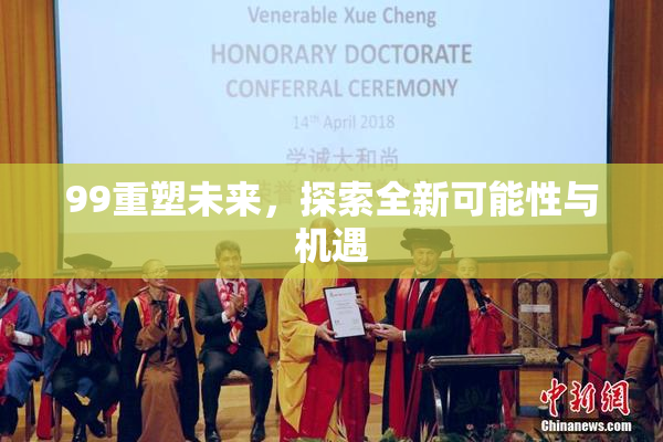 99重塑未来，探索全新可能性与机遇