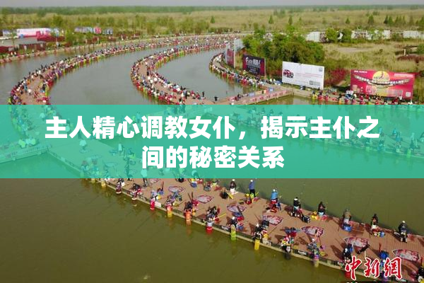 主人精心调教女仆，揭示主仆之间的秘密关系