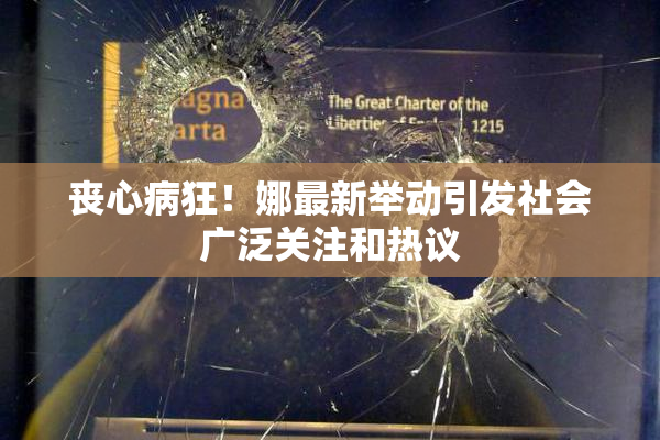 丧心病狂！娜最新举动引发社会广泛关注和热议