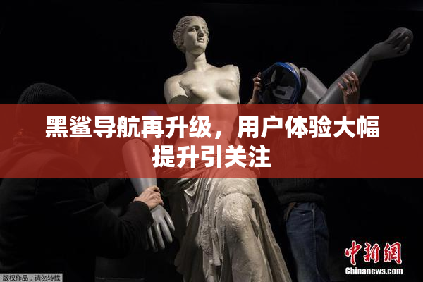 黑鲨导航再升级，用户体验大幅提升引关注