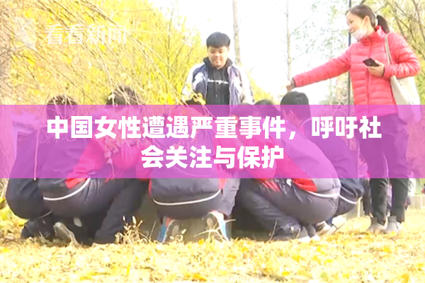 中国女性遭遇严重事件，呼吁社会关注与保护