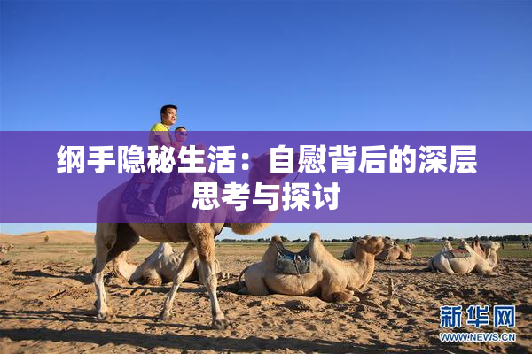 纲手隐秘生活：自慰背后的深层思考与探讨