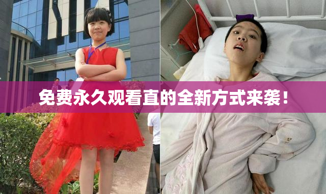 免费永久观看直的全新方式来袭！