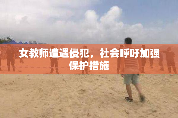 女教师遭遇侵犯，社会呼吁加强保护措施