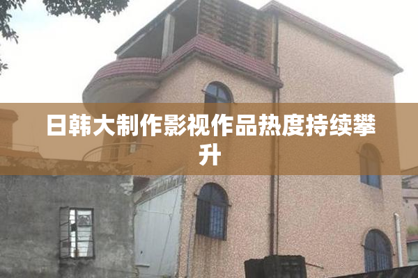 日韩大制作影视作品热度持续攀升