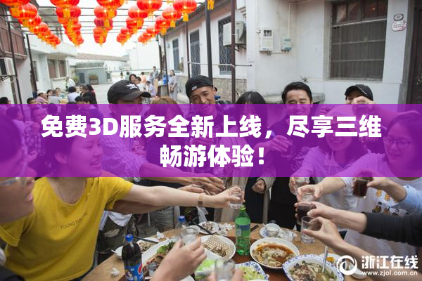 免费3D服务全新上线，尽享三维畅游体验！