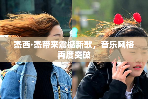 杰西·杰带来震撼新歌，音乐风格再度突破