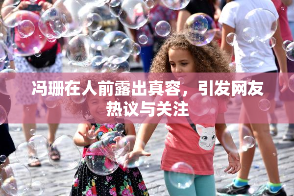 冯珊在人前露出真容，引发网友热议与关注