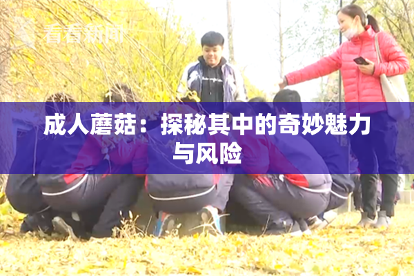 成人蘑菇：探秘其中的奇妙魅力与风险