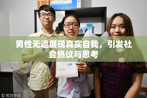 男性无遮展现真实自我，引发社会热议与思考