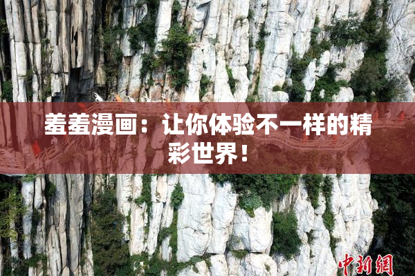 羞羞漫画：让你体验不一样的精彩世界！