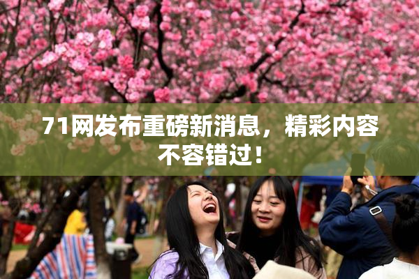 71网发布重磅新消息，精彩内容不容错过！