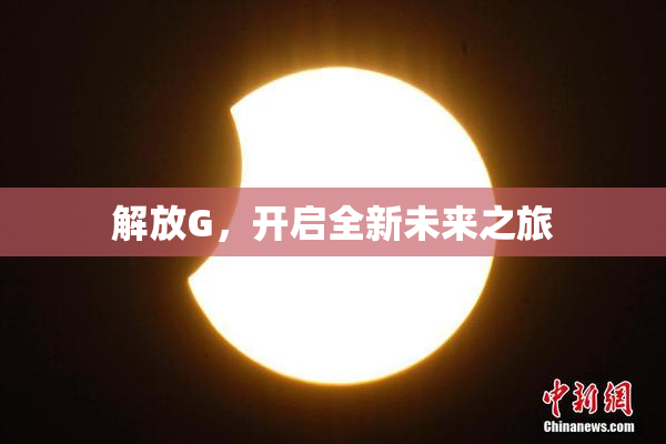 解放G，开启全新未来之旅