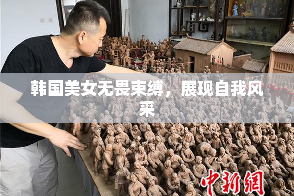 韩国美女无畏束缚，展现自我风采