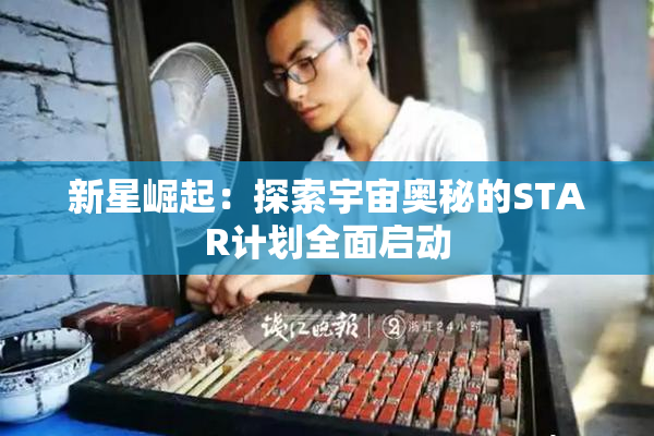 新星崛起：探索宇宙奥秘的STAR计划全面启动